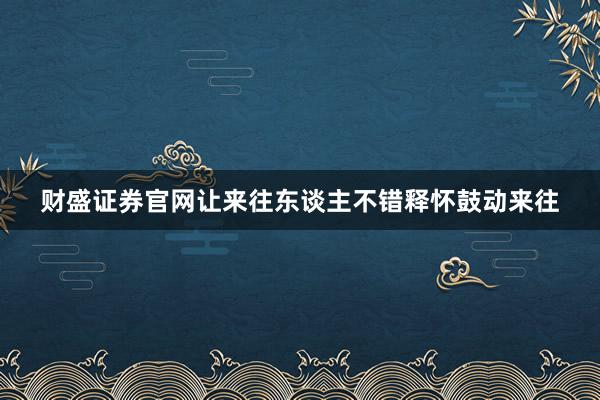 财盛证券官网让来往东谈主不错释怀鼓动来往