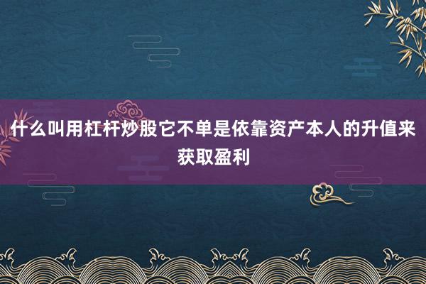 什么叫用杠杆炒股它不单是依靠资产本人的升值来获取盈利