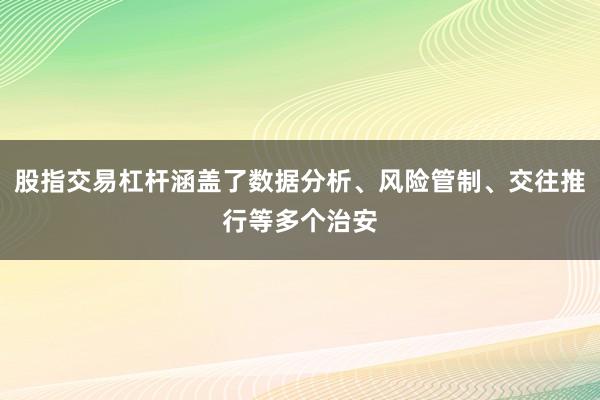 股指交易杠杆涵盖了数据分析、风险管制、交往推行等多个治安