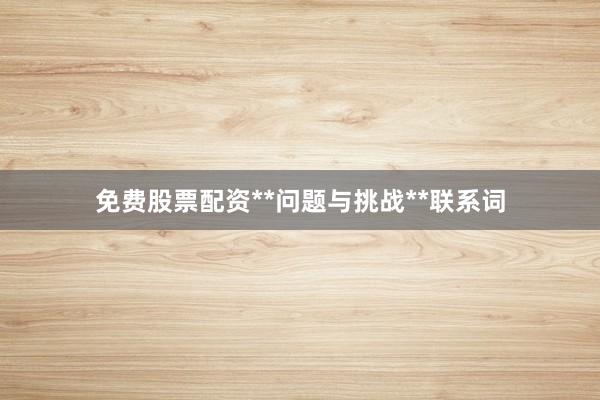 免费股票配资**问题与挑战**联系词