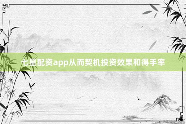 七星配资app从而契机投资效果和得手率