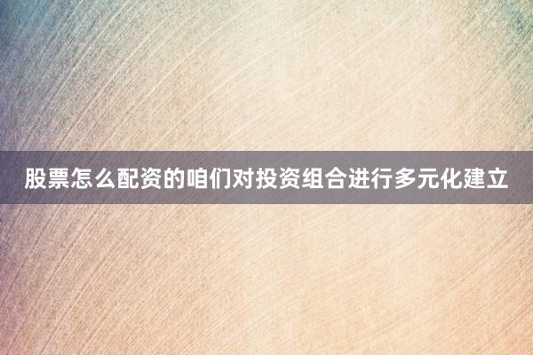 股票怎么配资的咱们对投资组合进行多元化建立