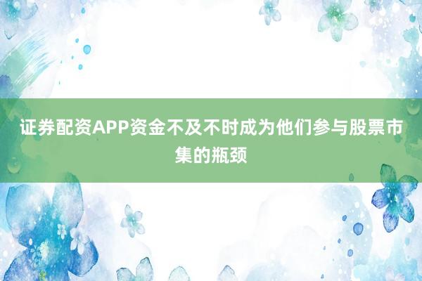 证券配资APP资金不及不时成为他们参与股票市集的瓶颈