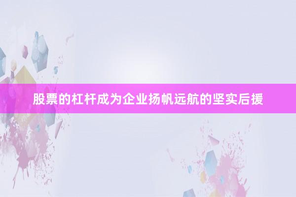 股票的杠杆成为企业扬帆远航的坚实后援