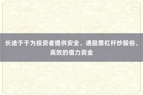长途于于为投资者提供安全、通股票杠杆炒股俗、高效的借力资金