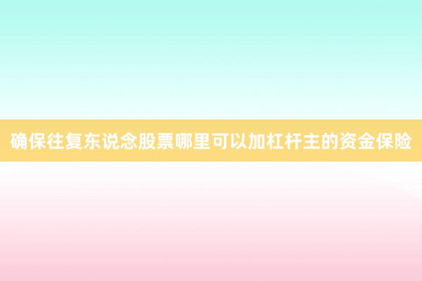 确保往复东说念股票哪里可以加杠杆主的资金保险
