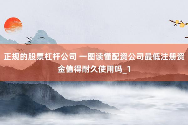 正规的股票杠杆公司 一图读懂配资公司最低注册资金值得耐久使用吗_1