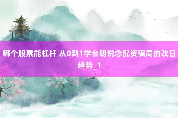 哪个股票能杠杆 从0到1学会明说念配资骗局的改日趋势_1