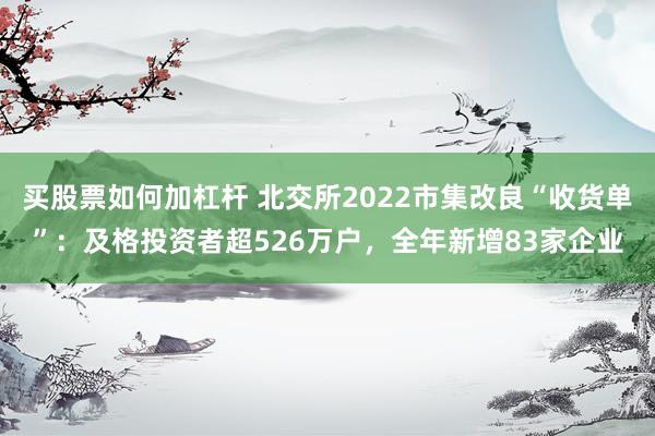 买股票如何加杠杆 北交所2022市集改良“收货单”：及格投资者超526万户，全年新增83家企业
