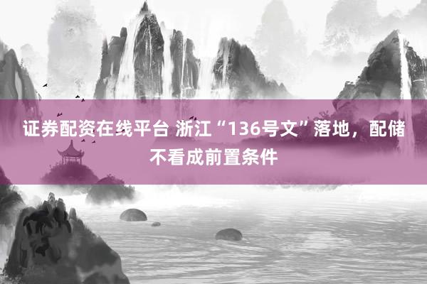证券配资在线平台 浙江“136号文”落地，配储不看成前置条件