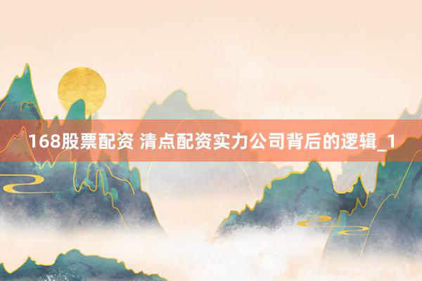 168股票配资 清点配资实力公司背后的逻辑_1