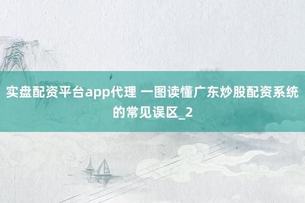 实盘配资平台app代理 一图读懂广东炒股配资系统的常见误区_2