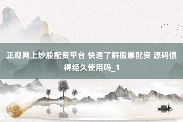 正规网上炒股配资平台 快速了解股票配资 源码值得经久使用吗_1