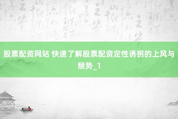 股票配资网站 快速了解股票配资定性诱拐的上风与颓势_1
