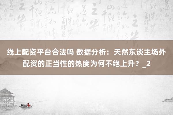 线上配资平台合法吗 数据分析：天然东谈主场外配资的正当性的热度为何不绝上升？_2