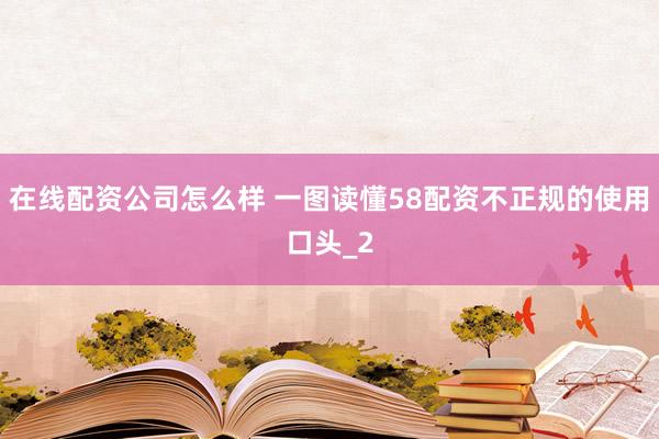 在线配资公司怎么样 一图读懂58配资不正规的使用口头_2